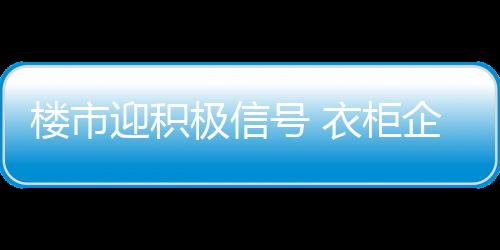 樓市迎積極信號 衣柜企業強化自身實力備戰
