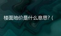樓面地價(jià)是什么意思?（樓面地價(jià)是什么意思）