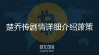 楚喬傳劇情詳細介紹蕭策被母親殺死 燕洵結局瘋狂殺人！