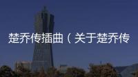 楚喬傳插曲（關于楚喬傳插曲的基本情況說明介紹）