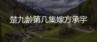 楚九齡第幾集嫁方承宇