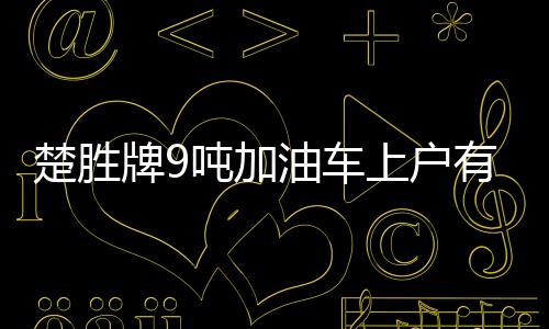 楚勝牌9噸加油車上戶有什么要求？專汽家園