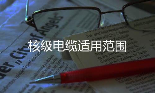核級電纜適用范圍