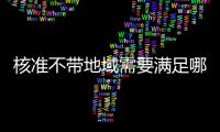核準不帶地域需要滿足哪些條件