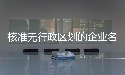 核準無行政區劃的企業名稱
