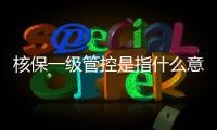核保一級管控是指什么意思