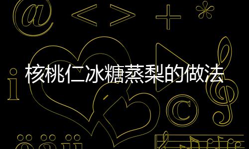 核桃仁冰糖蒸梨的做法