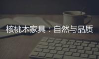 核桃木家具：自然與品質的完美結合