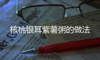 核桃銀耳紫薯粥的做法
