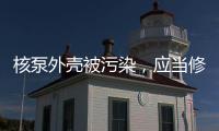 核泵外殼被污染，應當修復嗎？