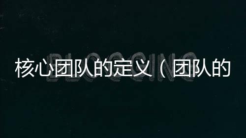 核心團隊的定義（團隊的定義）