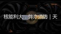 核能利大．弊亦須防｜天下雜誌