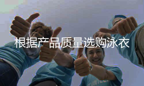 根據(jù)產(chǎn)品質(zhì)量選購泳衣