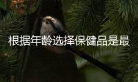 根據年齡選擇保健品是最大的訣竅