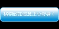 格物致知誠意正心修身（格物致知誠意正心）