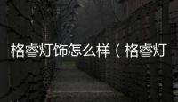 格睿燈飾怎么樣（格睿燈飾）