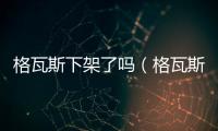 格瓦斯下架了嗎（格瓦斯為啥不讓賣了）