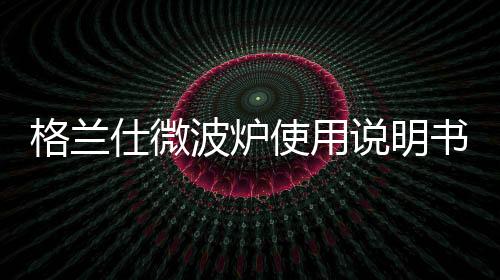 格蘭仕微波爐使用說明書大全 g90f25