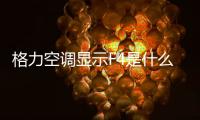 格力空調(diào)顯示F4是什么原因,怎么處理（格力空調(diào)出現(xiàn)F4是什么問題）