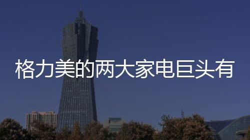 格力美的兩大家電巨頭有望就專利戰(zhàn)達(dá)成和解?真的可能嗎?