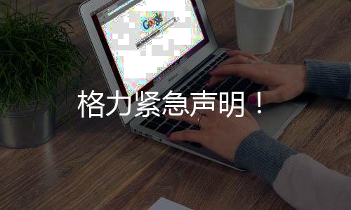 格力緊急聲明！
