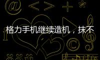 格力手機繼續(xù)造機，抹不開面子？還是繞不開自然？,企業(yè)經(jīng)營