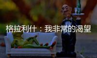 格拉利什：我非常的渴望上場 想要證明我的優秀
