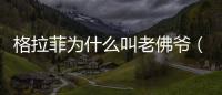 格拉菲為什么叫老佛爺（拉格斐為什么叫老佛爺）