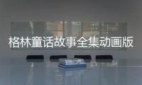 格林童話故事全集動畫版視頻（格林童話故事全集動畫）