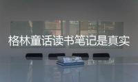 格林童話讀書筆記是真實還是虛假消息?