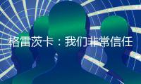 格雷茨卡：我們非常信任烏爾比希，他在球場的表現讓人印象深刻