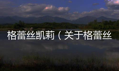 格蕾絲凱莉（關于格蕾絲凱莉的基本情況說明介紹）