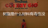 樹脂是什么材料有毒性沒有（樹脂是什么材料）