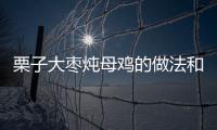 栗子大棗燉母雞的做法和食材用料及健康功效