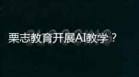 栗志教育開展AI教學？智能推送錯題報告，以后學習效果有著落了