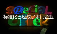 標準化已經成了木門企業管理的核心