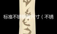 標(biāo)準(zhǔn)不銹鋼管尺寸（不銹鋼管型號）