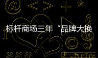 標(biāo)桿商場三年“品牌大換血”，這些品類狂飆！