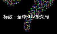 標致：全球SUV繁榮局面不會長久持續