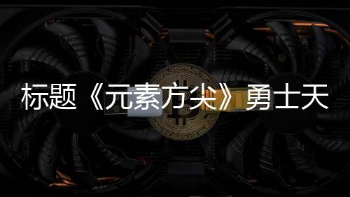 標題《元素方尖》勇士天賦和角色選擇