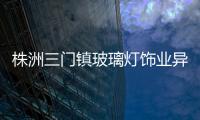 株洲三門鎮玻璃燈飾業異軍突起,行業資訊