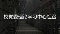 校黨委理論學(xué)習(xí)中心組召開專題學(xué)習(xí)會