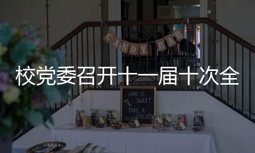 校黨委召開十一屆十次全體會議