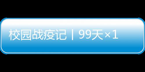 校園戰(zhàn)疫記丨99天×15小時(shí)……一位楓林總務(wù)“逆行者”的堅(jiān)守！