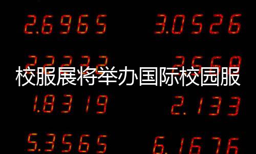 校服展將舉辦國際校園服飾品牌時尚秀