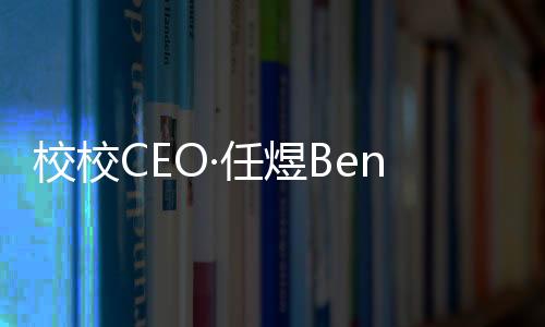 校校CEO·任煜Ben入選福布斯中國青年海歸菁英100人