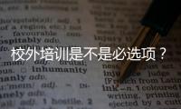 校外培訓(xùn)是不是必選項(xiàng)？浙江杭州市場(chǎng)監(jiān)管局發(fā)布消費(fèi)提示