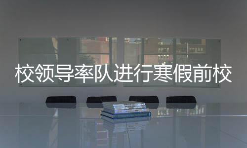 校領導率隊進行寒假前校園安全工作檢查