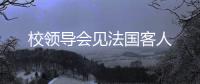 校領導會見法國客人