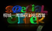 桐城一周查獲19起酒駕6起醉駕
